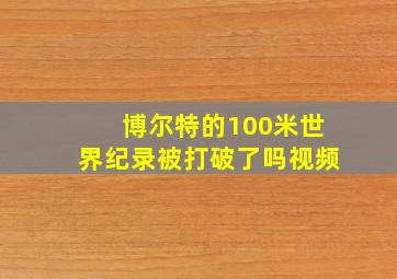 博尔特的100米世界纪录被打破了吗视频