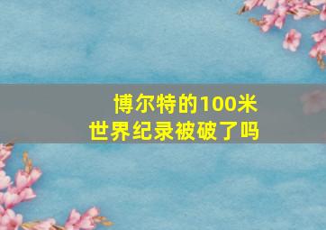 博尔特的100米世界纪录被破了吗