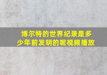 博尔特的世界纪录是多少年前发明的呢视频播放