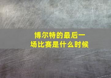 博尔特的最后一场比赛是什么时候