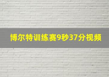 博尔特训练赛9秒37分视频