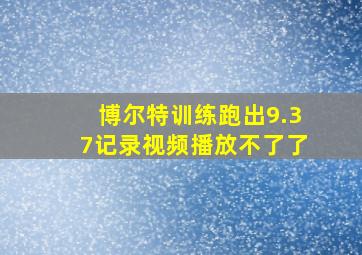 博尔特训练跑出9.37记录视频播放不了了