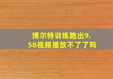 博尔特训练跑出9.58视频播放不了了吗