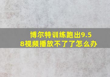 博尔特训练跑出9.58视频播放不了了怎么办