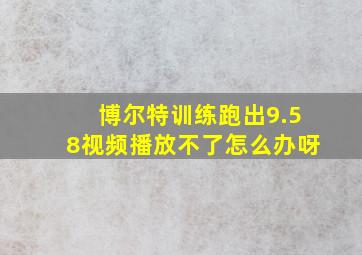 博尔特训练跑出9.58视频播放不了怎么办呀