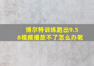 博尔特训练跑出9.58视频播放不了怎么办呢