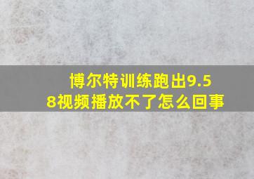 博尔特训练跑出9.58视频播放不了怎么回事