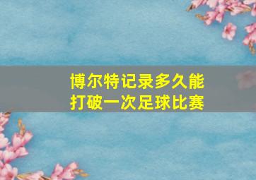 博尔特记录多久能打破一次足球比赛