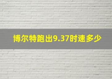 博尔特跑出9.37时速多少