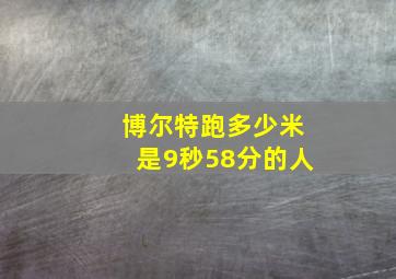 博尔特跑多少米是9秒58分的人