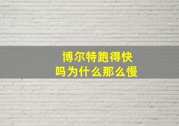 博尔特跑得快吗为什么那么慢