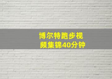 博尔特跑步视频集锦40分钟