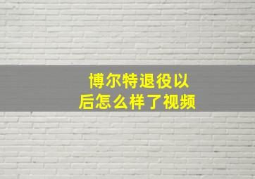 博尔特退役以后怎么样了视频