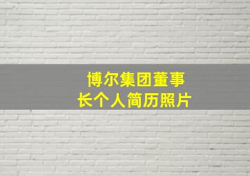 博尔集团董事长个人简历照片