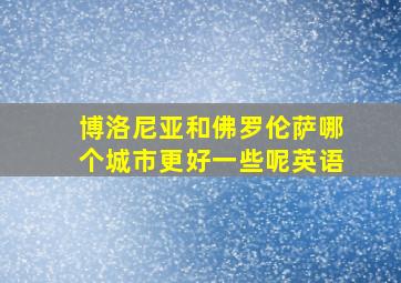 博洛尼亚和佛罗伦萨哪个城市更好一些呢英语