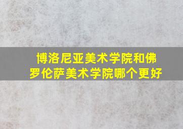 博洛尼亚美术学院和佛罗伦萨美术学院哪个更好