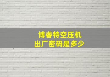 博睿特空压机出厂密码是多少