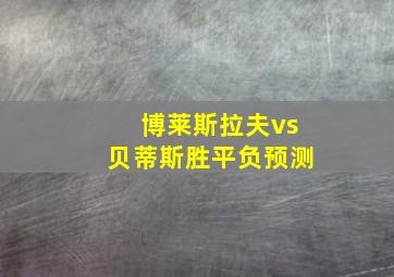 博莱斯拉夫vs贝蒂斯胜平负预测