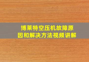 博莱特空压机故障原因和解决方法视频讲解