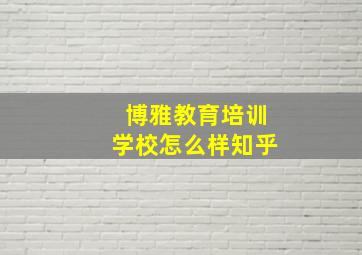 博雅教育培训学校怎么样知乎