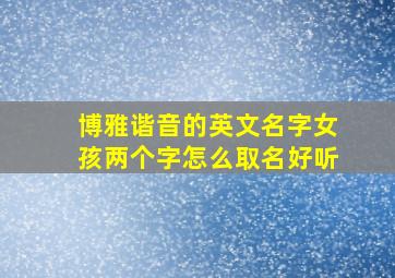 博雅谐音的英文名字女孩两个字怎么取名好听