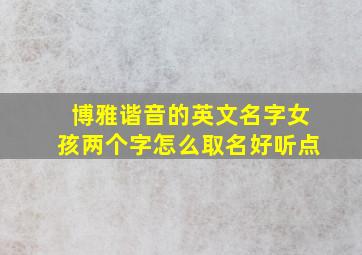 博雅谐音的英文名字女孩两个字怎么取名好听点