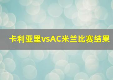 卡利亚里vsAC米兰比赛结果