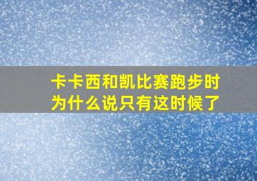 卡卡西和凯比赛跑步时为什么说只有这时候了