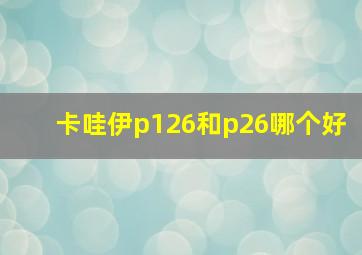 卡哇伊p126和p26哪个好