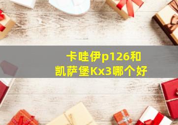 卡哇伊p126和凯萨堡Kx3哪个好