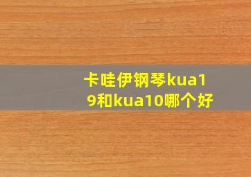 卡哇伊钢琴kua19和kua10哪个好