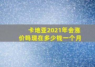 卡地亚2021年会涨价吗现在多少钱一个月