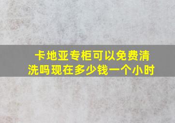 卡地亚专柜可以免费清洗吗现在多少钱一个小时