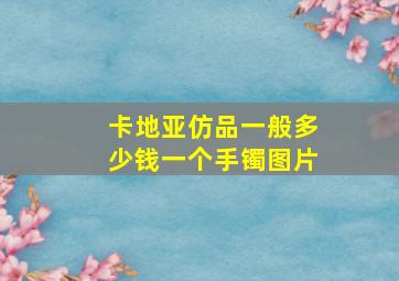 卡地亚仿品一般多少钱一个手镯图片