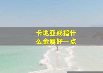 卡地亚戒指什么金属好一点