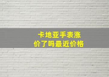 卡地亚手表涨价了吗最近价格