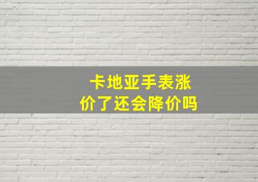 卡地亚手表涨价了还会降价吗