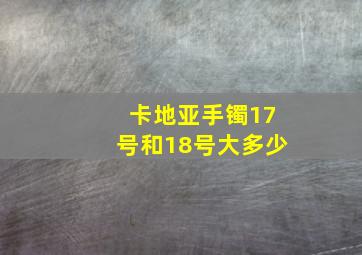 卡地亚手镯17号和18号大多少