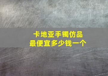 卡地亚手镯仿品最便宜多少钱一个