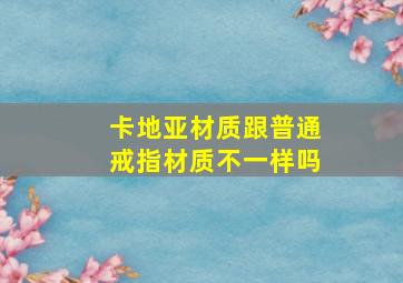 卡地亚材质跟普通戒指材质不一样吗