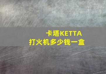 卡塔KETTA打火机多少钱一盒