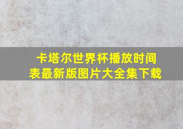 卡塔尔世界杯播放时间表最新版图片大全集下载