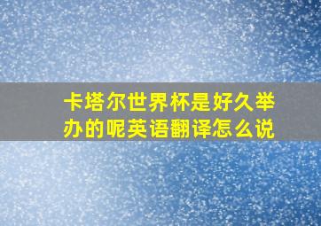 卡塔尔世界杯是好久举办的呢英语翻译怎么说