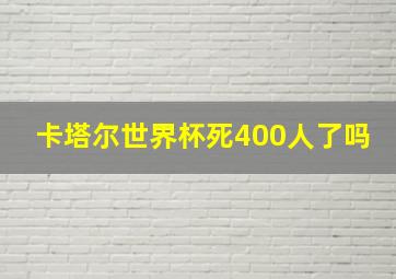 卡塔尔世界杯死400人了吗