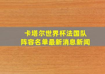 卡塔尔世界杯法国队阵容名单最新消息新闻