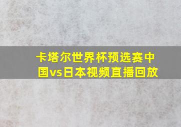 卡塔尔世界杯预选赛中国vs日本视频直播回放