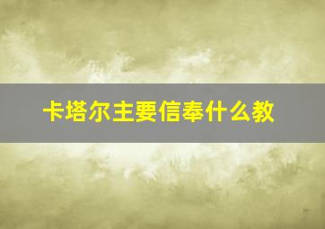 卡塔尔主要信奉什么教