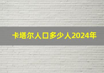 卡塔尔人口多少人2024年