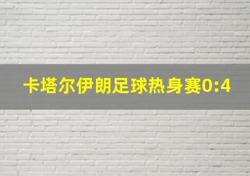 卡塔尔伊朗足球热身赛0:4