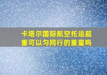 卡塔尔国际航空托运超重可以匀同行的重量吗